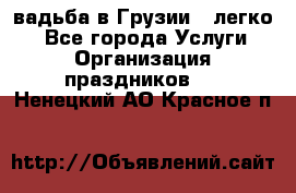 Cвадьба в Грузии - легко! - Все города Услуги » Организация праздников   . Ненецкий АО,Красное п.